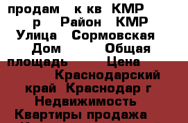 продам 3 к.кв. КМР 2690000 р. › Район ­ КМР › Улица ­ Сормовская › Дом ­ 110 › Общая площадь ­ 69 › Цена ­ 2 690 000 - Краснодарский край, Краснодар г. Недвижимость » Квартиры продажа   . Краснодарский край,Краснодар г.